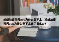 蝙蝠加密聊天app为什么登不上（蝙蝠加密聊天app为什么登不上去了怎么办）