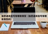 加密通讯信号有哪些类型（加密通讯信号有哪些类型的）