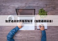 加密通讯软件推荐知乎（加密通讯设备）