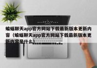 蝙蝠聊天app官方网站下载最新版本更新内容（蝙蝠聊天app官方网站下载最新版本更新内容是什么）