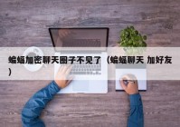 蝙蝠加密聊天圈子不见了（蝙蝠聊天 加好友）