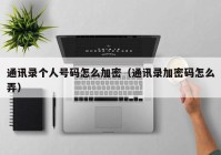 通讯录个人号码怎么加密（通讯录加密码怎么弄）