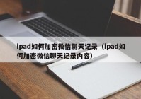 ipad如何加密微信聊天记录（ipad如何加密微信聊天记录内容）