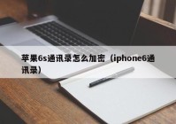 苹果6s通讯录怎么加密（iphone6通讯录）