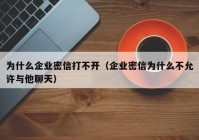 为什么企业密信打不开（企业密信为什么不允许与他聊天）