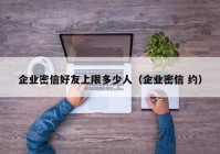 企业密信好友上限多少人（企业密信 约）