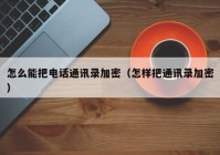 怎么能把电话通讯录加密（怎样把通讯录加密）