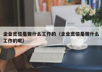 企业密信是做什么工作的（企业密信是做什么工作的呢）