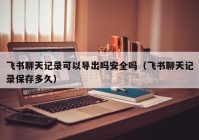 飞书聊天记录可以导出吗安全吗（飞书聊天记录保存多久）