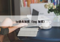 ip通讯加密（ipg 加密）