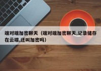 端对端加密聊天（端对端加密聊天,记录储存在云端,还叫加密吗）