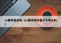 cc聊天安全吗（cc聊天软件是什么地方的）