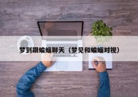 梦到跟蝙蝠聊天（梦见和蝙蝠对视）