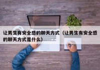 让男生有安全感的聊天方式（让男生有安全感的聊天方式是什么）
