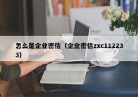 怎么是企业密信（企业密信zxc112233）