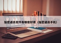加密通讯软件有哪些好用（加密通讯手机）