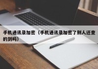手机通讯录加密（手机通讯录加密了别人还查的到吗）