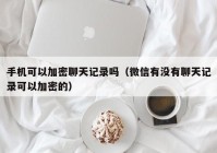 手机可以加密聊天记录吗（微信有没有聊天记录可以加密的）