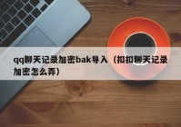 qq聊天记录加密bak导入（扣扣聊天记录加密怎么弄）