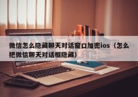 微信怎么隐藏聊天对话窗口加密ios（怎么把微信聊天对话框隐藏）