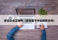 密信企业正规吗（密信是干什么的安全吗）