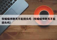 和蝙蝠侠聊天不能回头吗（和蝙蝠侠聊天不能回头吗）