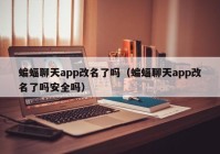 蝙蝠聊天app改名了吗（蝙蝠聊天app改名了吗安全吗）