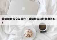 蝙蝠聊聊天交友软件（蝙蝠聊天软件百度百科）