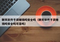聊天软件干货赚钱吗安全吗（聊天软件干货赚钱吗安全吗可靠吗）