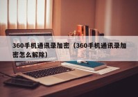 360手机通讯录加密（360手机通讯录加密怎么解除）