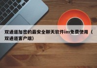 双通道加密的最安全聊天软件im免费使用（双通道客户端）