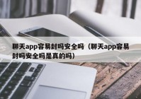 聊天app容易封吗安全吗（聊天app容易封吗安全吗是真的吗）