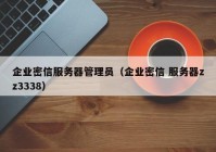 企业密信服务器管理员（企业密信 服务器zz3338）