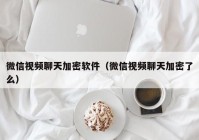 微信视频聊天加密软件（微信视频聊天加密了么）