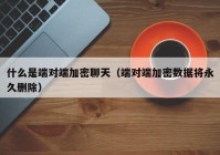 什么是端对端加密聊天（端对端加密数据将永久删除）