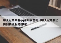 聊天记录跟着qq走吗安全吗（聊天记录会上传到腾讯服务器吗）
