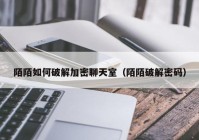 陌陌如何破解加密聊天室（陌陌破解密码）