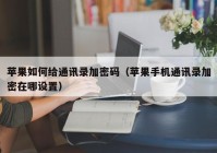 苹果如何给通讯录加密码（苹果手机通讯录加密在哪设置）