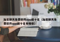 加密聊天免费软件app前十名（加密聊天免费软件app前十名有哪些）
