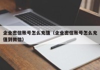企业密信账号怎么充值（企业密信账号怎么充值到微信）