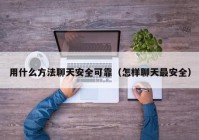 用什么方法聊天安全可靠（怎样聊天最安全）