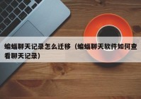 蝙蝠聊天记录怎么迁移（蝙蝠聊天软件如何查看聊天记录）