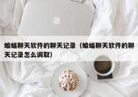 蝙蝠聊天软件的聊天记录（蝙蝠聊天软件的聊天记录怎么调取）