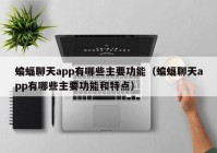 蝙蝠聊天app有哪些主要功能（蝙蝠聊天app有哪些主要功能和特点）