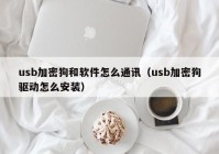 usb加密狗和软件怎么通讯（usb加密狗驱动怎么安装）