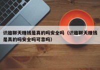 识趣聊天赚钱是真的吗安全吗（识趣聊天赚钱是真的吗安全吗可靠吗）