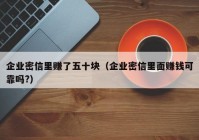 企业密信里赚了五十块（企业密信里面赚钱可靠吗?）