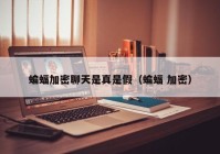 蝙蝠加密聊天是真是假（蝙蝠 加密）