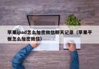 苹果ipad怎么加密微信聊天记录（苹果平板怎么加密微信）