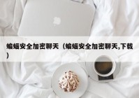 蝙蝠安全加密聊天（蝙蝠安全加密聊天,下载）